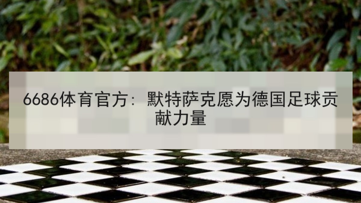 6686体育官方: 默特萨克愿为德国足球贡献力量