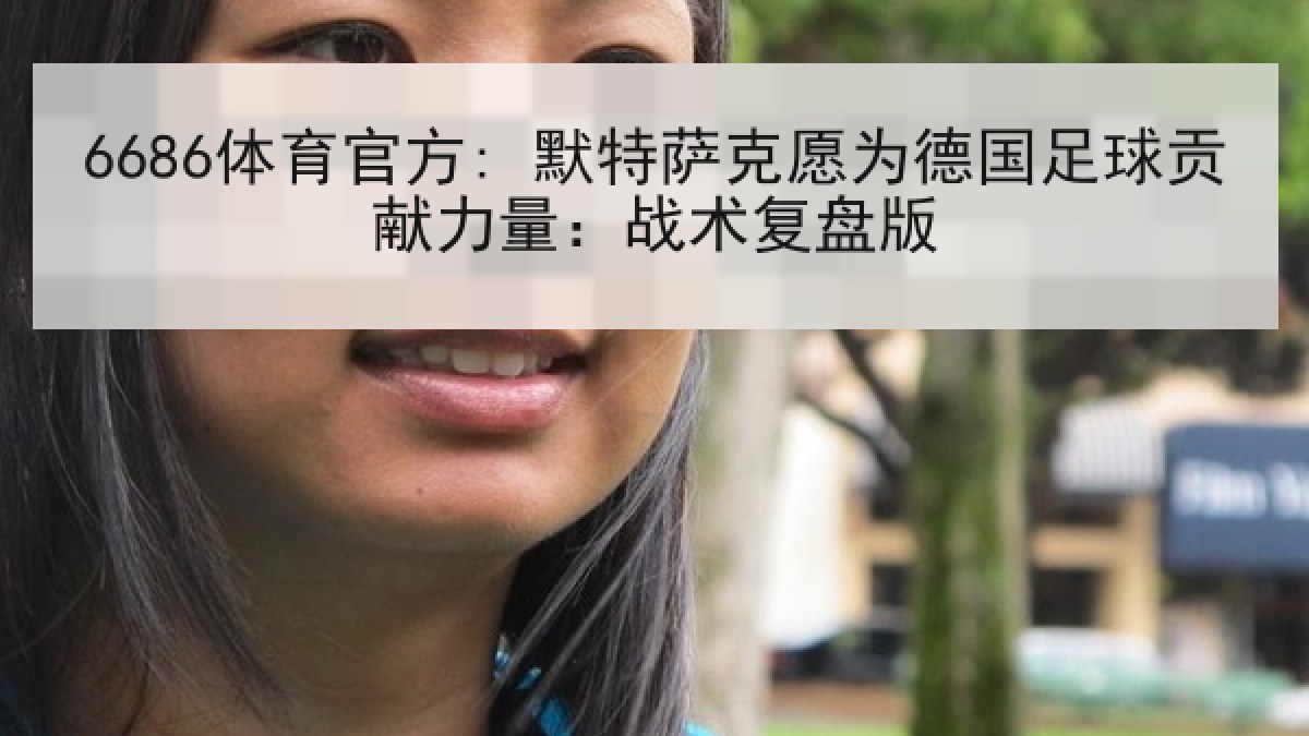 6686体育官方: 默特萨克愿为德国足球贡献力量：战术复盘版