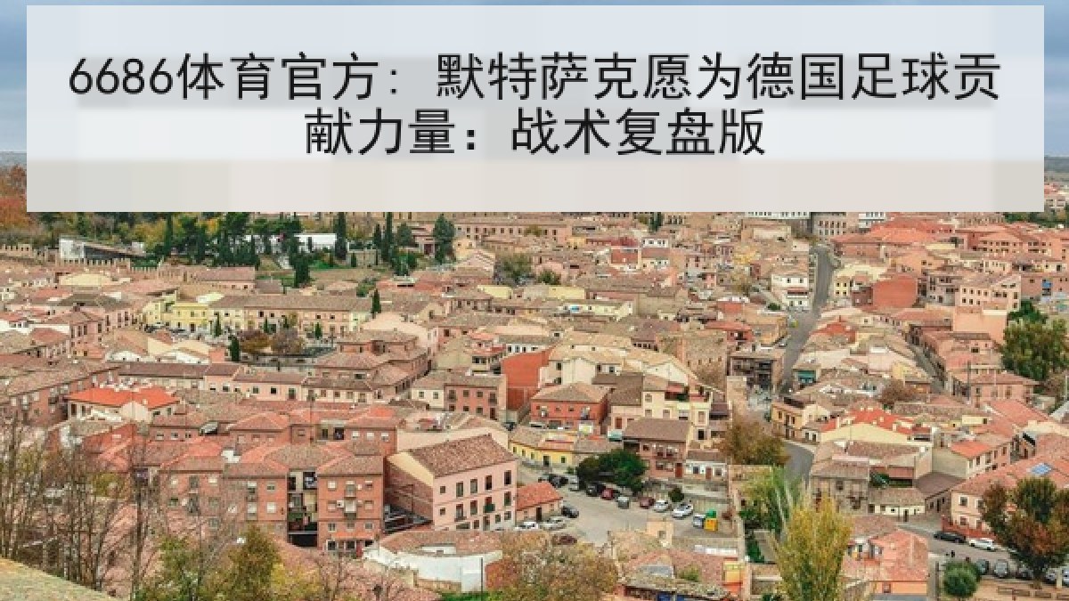 6686体育官方: 默特萨克愿为德国足球贡献力量：战术复盘版
