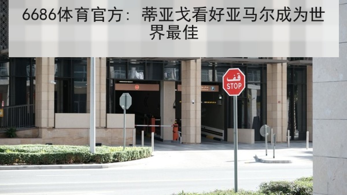 6686体育官方: 蒂亚戈看好亚马尔成为世界最佳