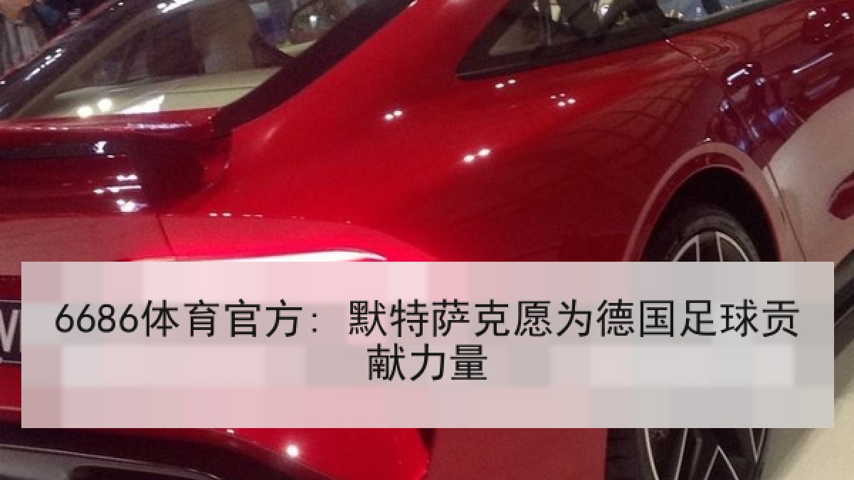 6686体育官方: 默特萨克愿为德国足球贡献力量