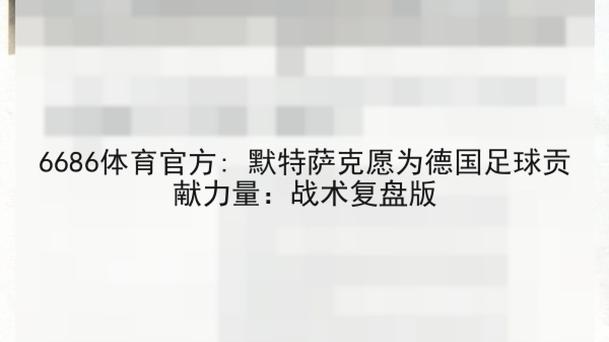6686体育官方: 默特萨克愿为德国足球贡献力量：战术复盘版