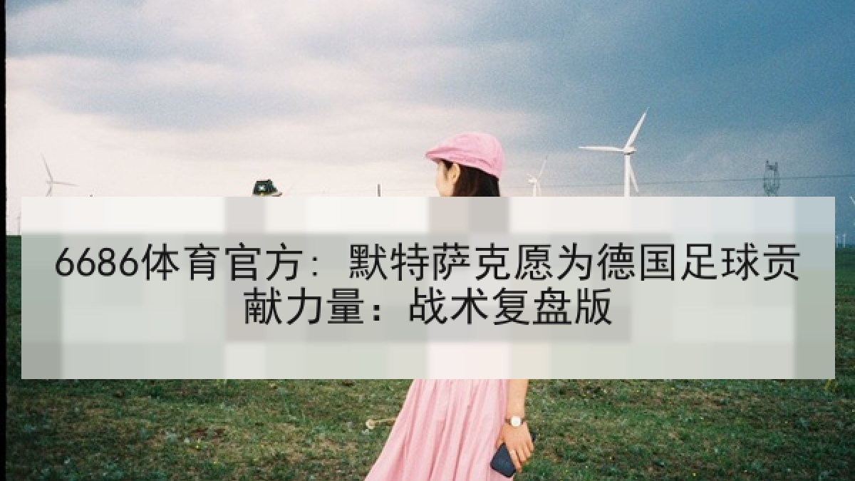 6686体育官方: 默特萨克愿为德国足球贡献力量：战术复盘版