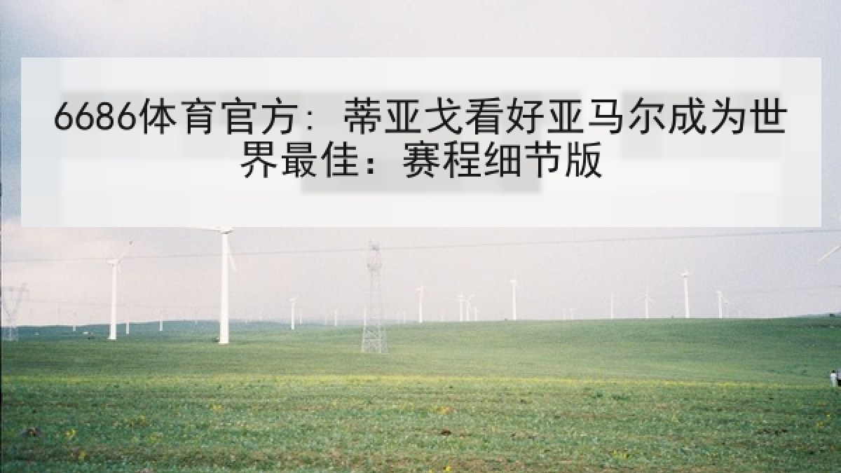 6686体育官方: 蒂亚戈看好亚马尔成为世界最佳：赛程细节版