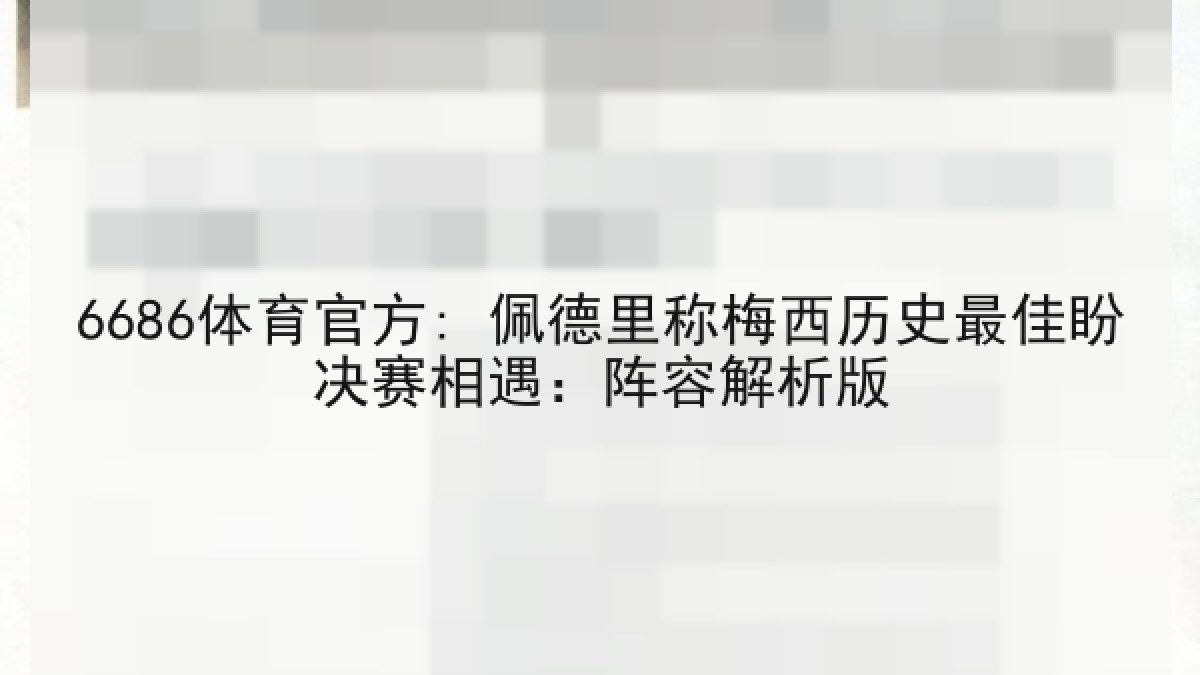 6686体育官方: 佩德里称梅西历史最佳盼决赛相遇：阵容解析版