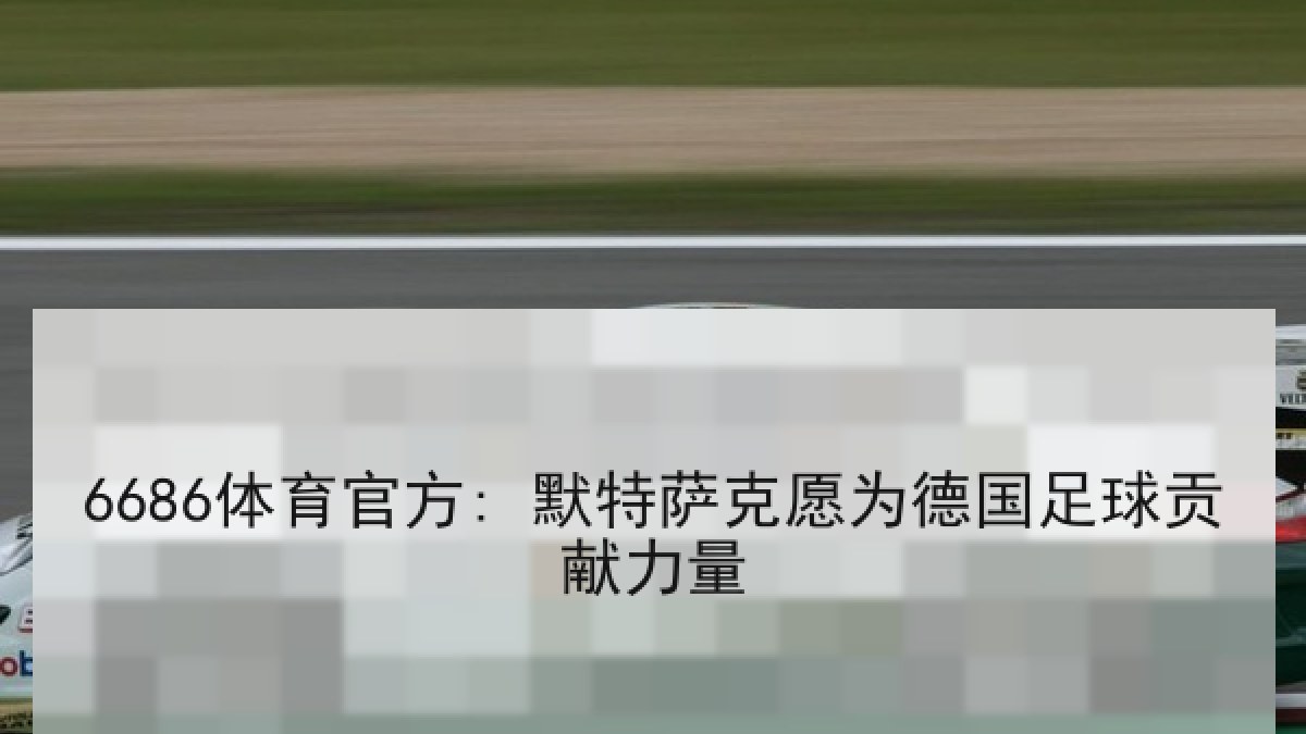 6686体育官方: 默特萨克愿为德国足球贡献力量