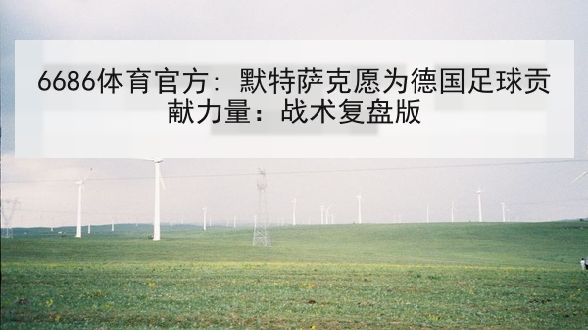 6686体育官方: 默特萨克愿为德国足球贡献力量:战术复盘版 6686体育官方: 默特萨克愿为德国足球贡献力量:战术复盘版