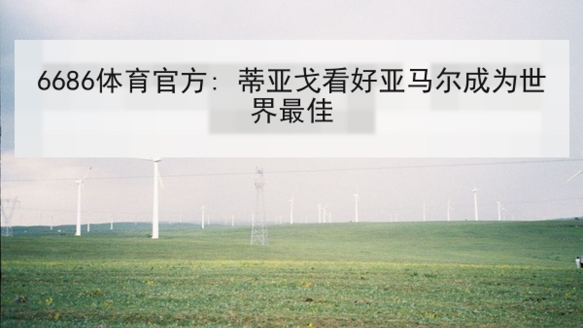 6686体育官方: 蒂亚戈看好亚马尔成为世界最佳