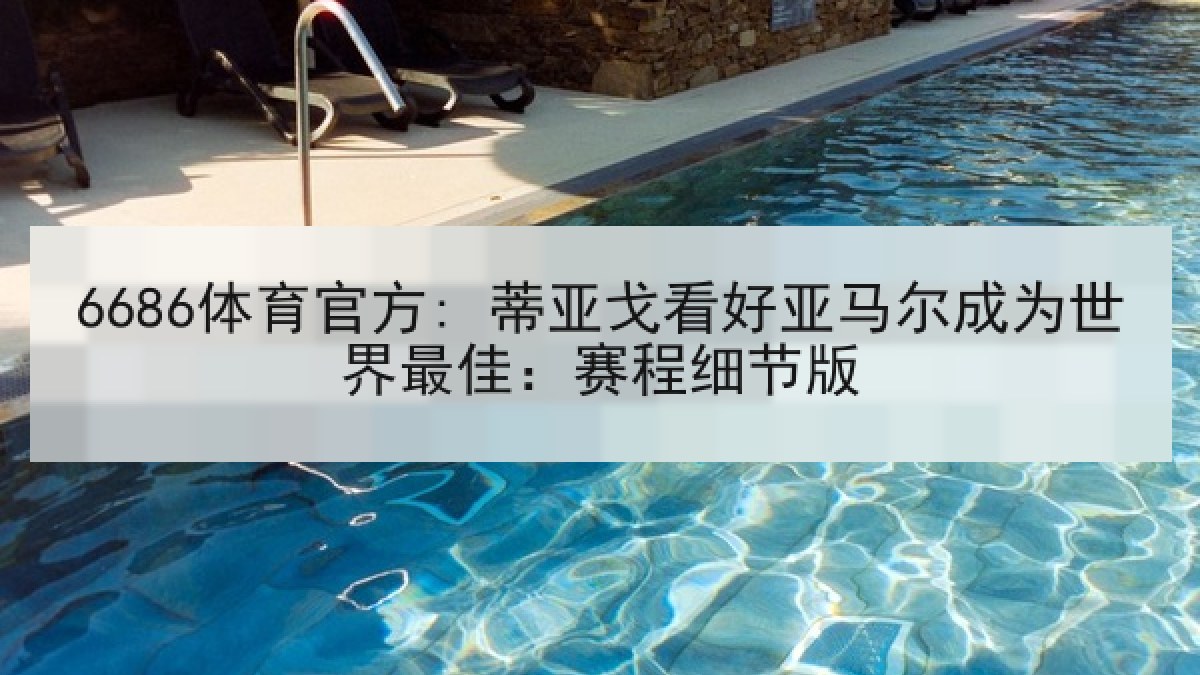 6686体育官方: 蒂亚戈看好亚马尔成为世界最佳：赛程细节版