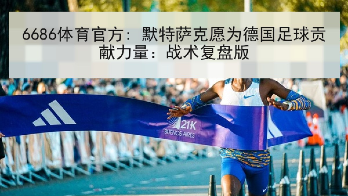 6686体育官方: 默特萨克愿为德国足球贡献力量：战术复盘版