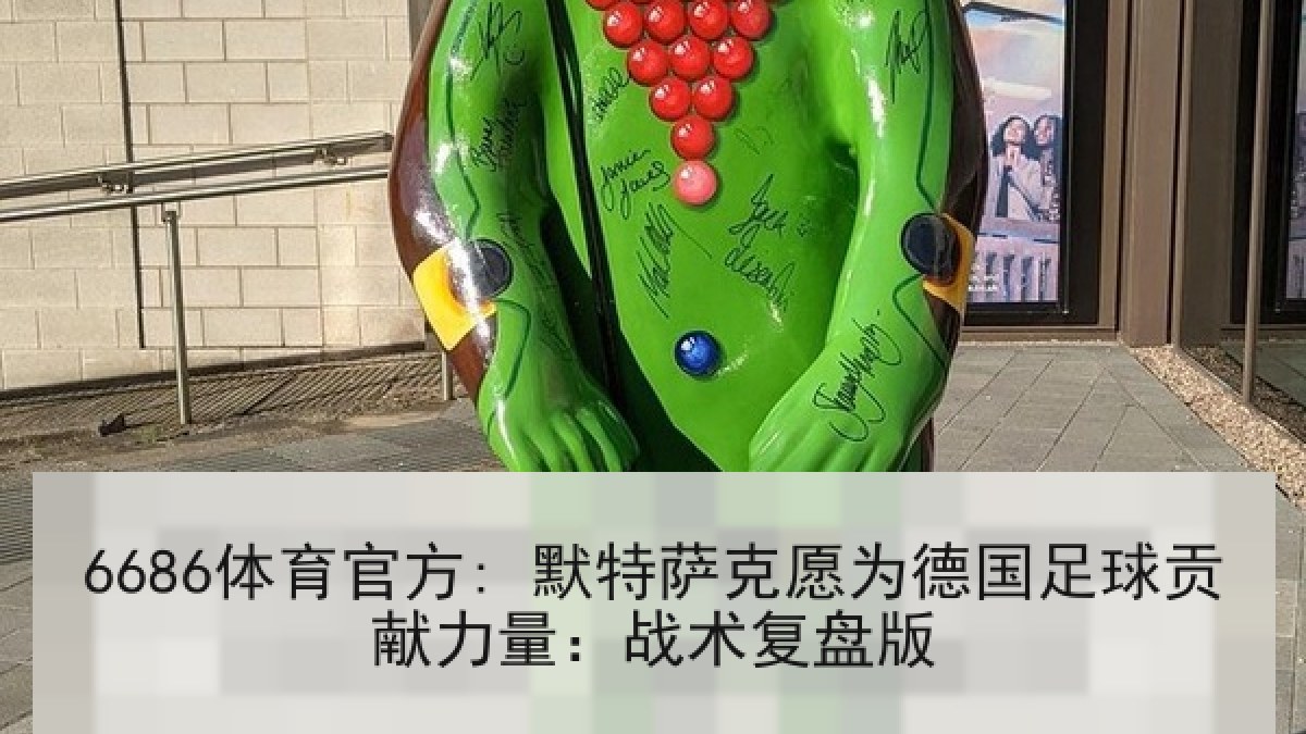 6686体育官方: 默特萨克愿为德国足球贡献力量：战术复盘版