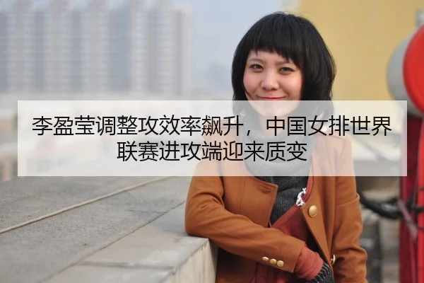 li-ying-ying-tiao-zheng-gong-xiao-lv-biao-sheng-zhong-guo-nv-pai-shi-jie-lian-sai-jin-gong-duan-ying-lai-zhi-bian-3-209.jpg