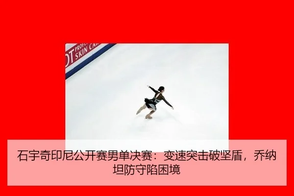 石宇奇印尼公开赛男单决赛：变速突击破坚盾，乔纳坦防守陷困境