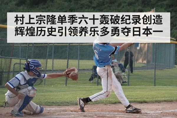 村上宗隆单季六十轰破纪录创造辉煌历史引领养乐多勇夺日本一