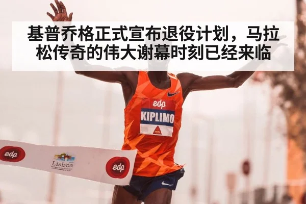 基普乔格正式宣布退役计划，马拉松传奇的伟大谢幕时刻已经来临