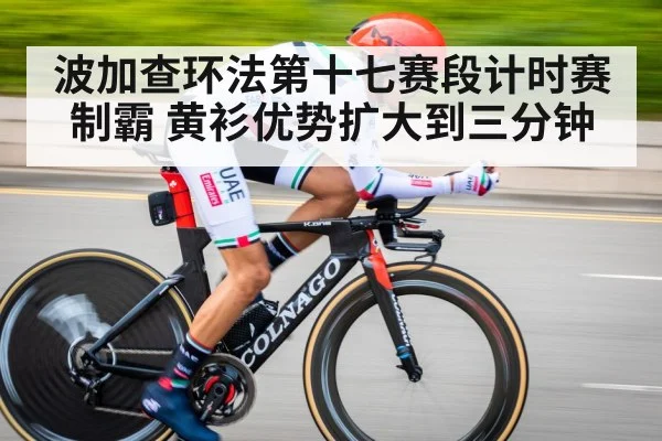 波加查环法第十七赛段计时赛制霸 黄衫优势扩大到三分钟