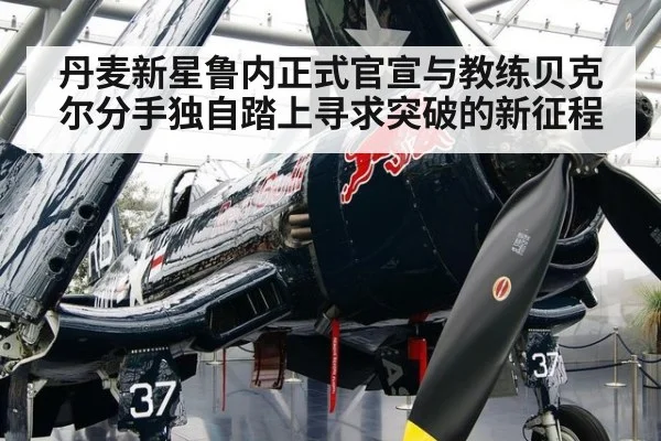 丹麦新星鲁内正式官宣与教练贝克尔分手独自踏上寻求突破的新征程