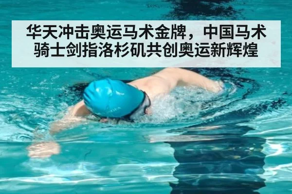 华天冲击奥运马术金牌，中国马术骑士剑指洛杉矶共创奥运新辉煌