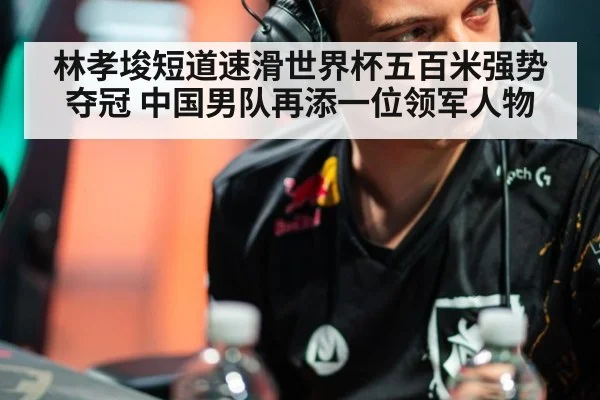 林孝埈短道速滑世界杯五百米强势夺冠 中国男队再添一位领军人物