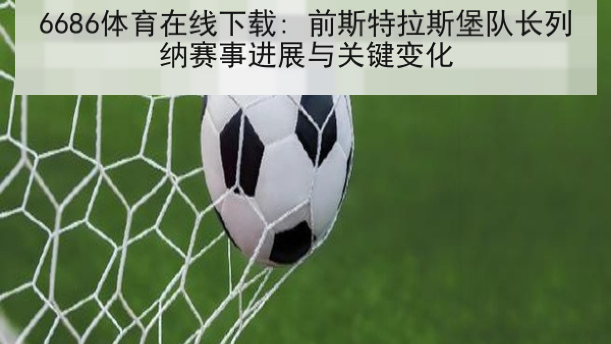 6686体育在线下载: 前斯特拉斯堡队长列纳赛事进展与关键变化 6686体育在线下载: 前斯特拉斯堡队长列纳赛事进展与关键变化